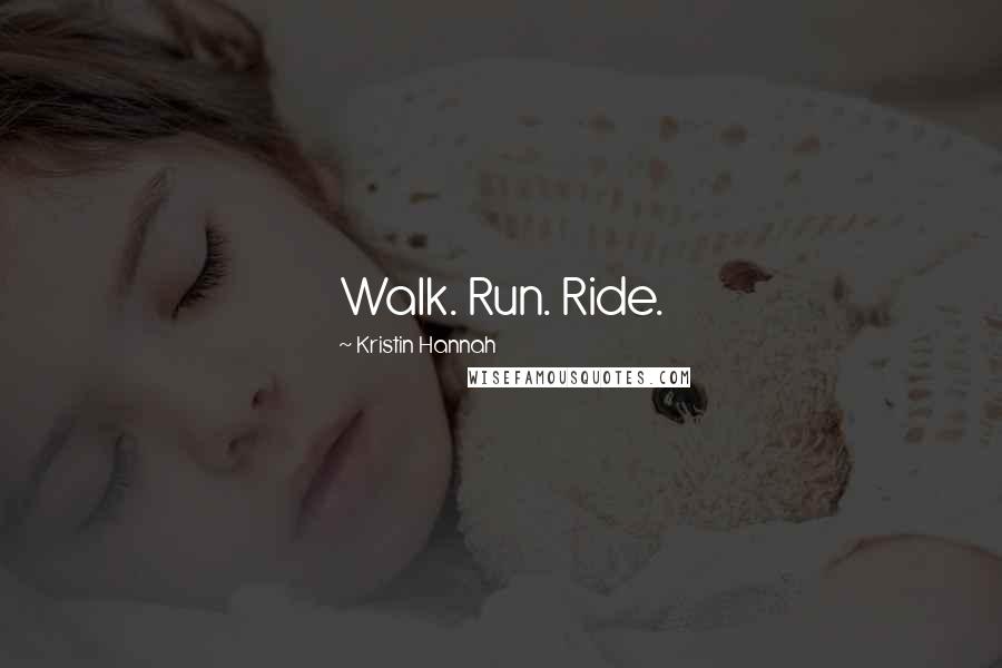 Kristin Hannah Quotes: Walk. Run. Ride.