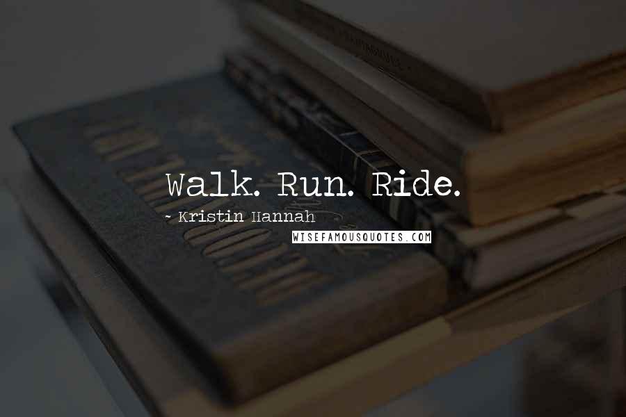 Kristin Hannah Quotes: Walk. Run. Ride.