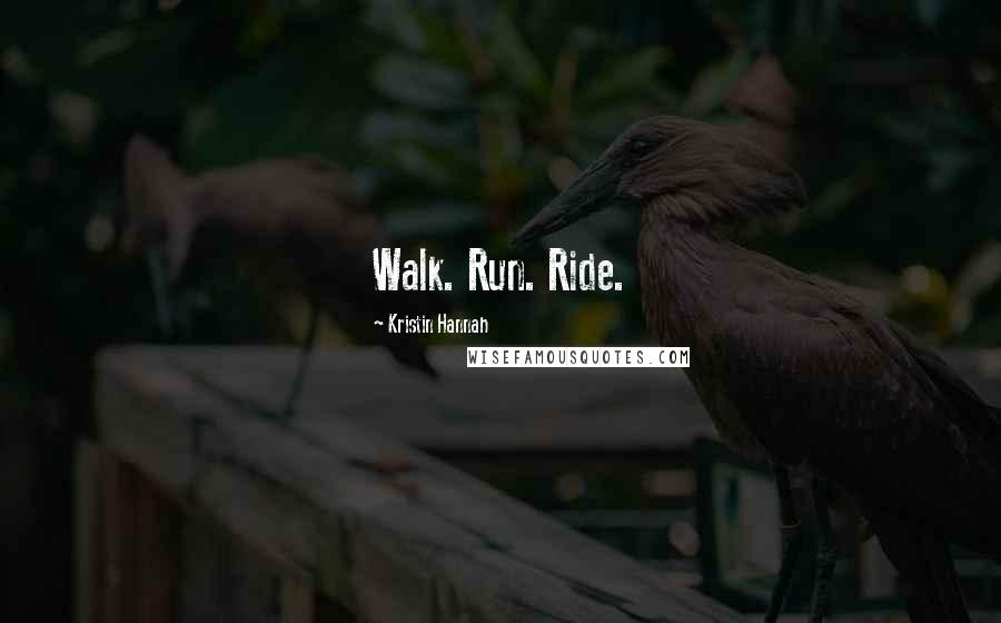 Kristin Hannah Quotes: Walk. Run. Ride.