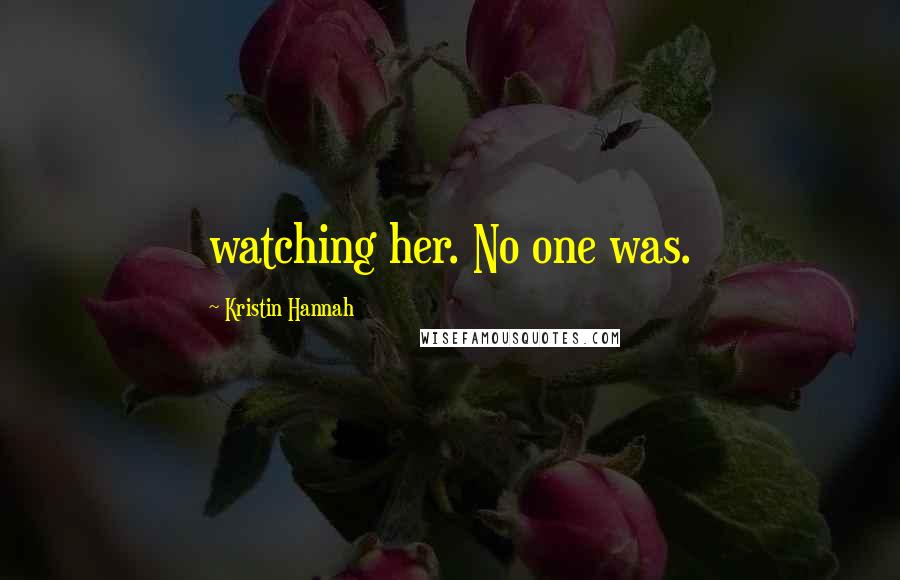 Kristin Hannah Quotes: watching her. No one was.