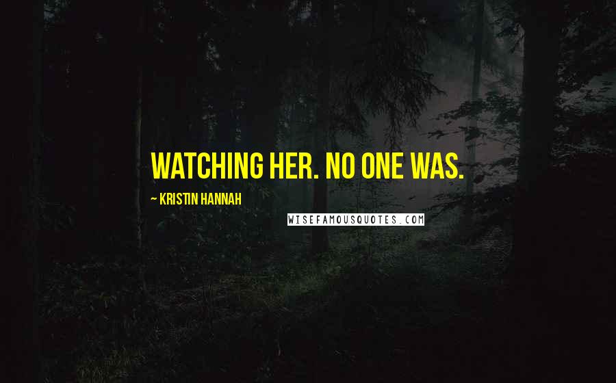 Kristin Hannah Quotes: watching her. No one was.