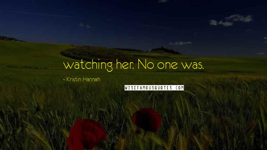 Kristin Hannah Quotes: watching her. No one was.