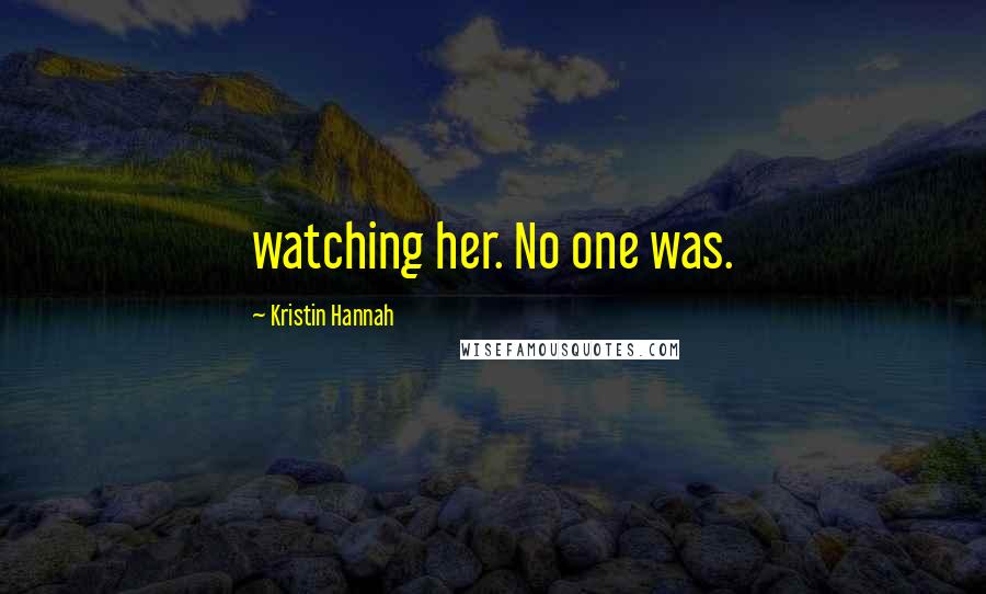 Kristin Hannah Quotes: watching her. No one was.