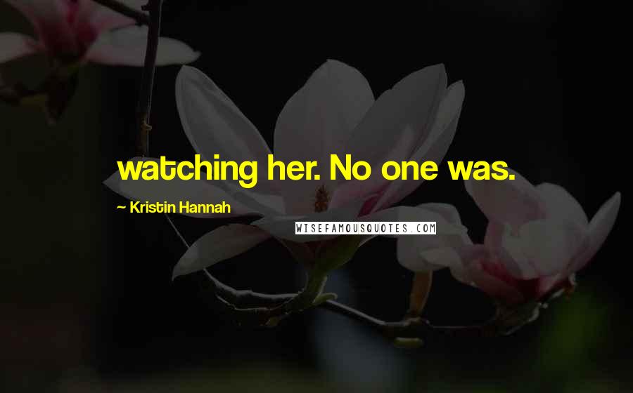 Kristin Hannah Quotes: watching her. No one was.