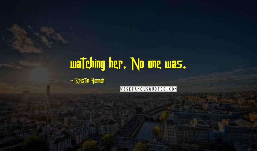 Kristin Hannah Quotes: watching her. No one was.