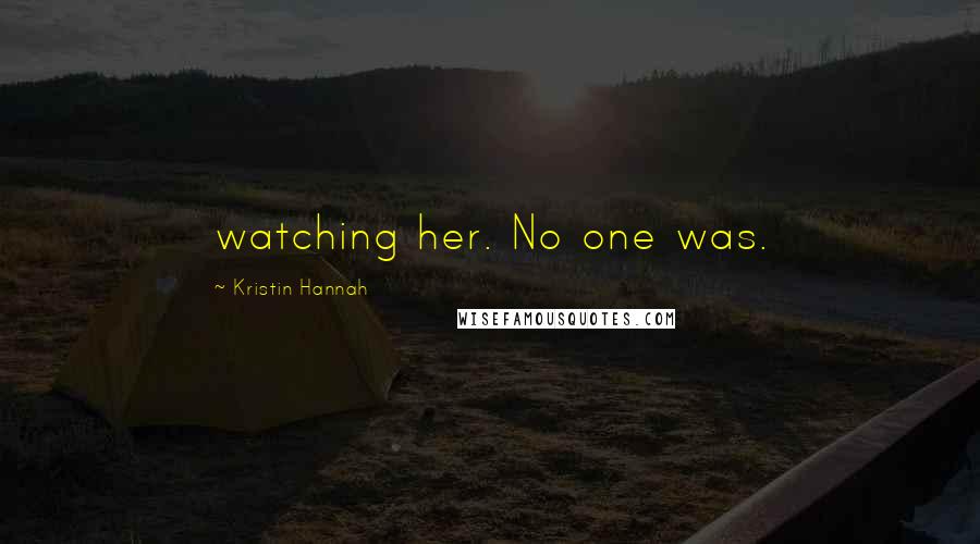 Kristin Hannah Quotes: watching her. No one was.