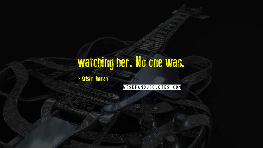 Kristin Hannah Quotes: watching her. No one was.