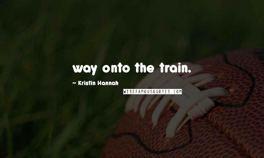 Kristin Hannah Quotes: way onto the train.