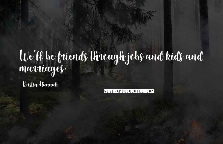 Kristin Hannah Quotes: We'll be friends through jobs and kids and marriages.
