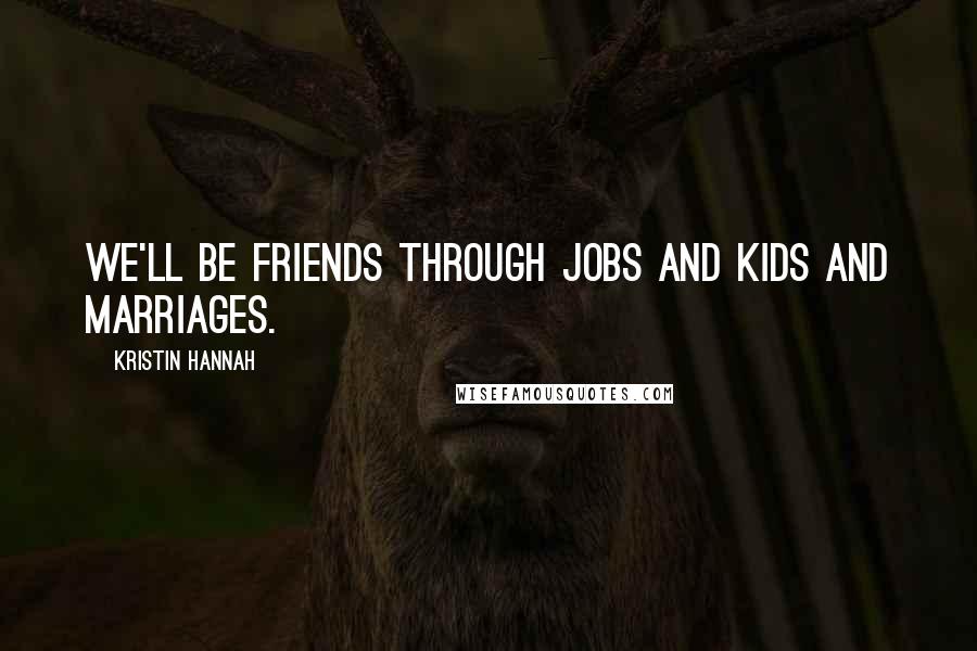 Kristin Hannah Quotes: We'll be friends through jobs and kids and marriages.