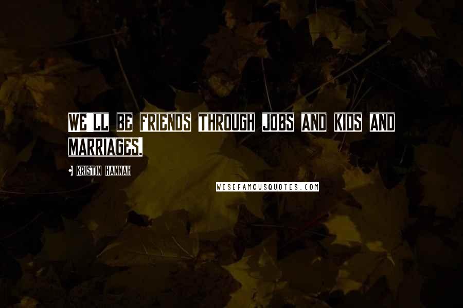 Kristin Hannah Quotes: We'll be friends through jobs and kids and marriages.