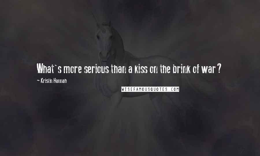 Kristin Hannah Quotes: What's more serious than a kiss on the brink of war?