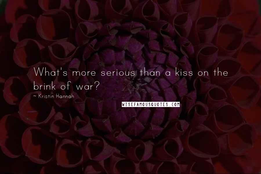 Kristin Hannah Quotes: What's more serious than a kiss on the brink of war?
