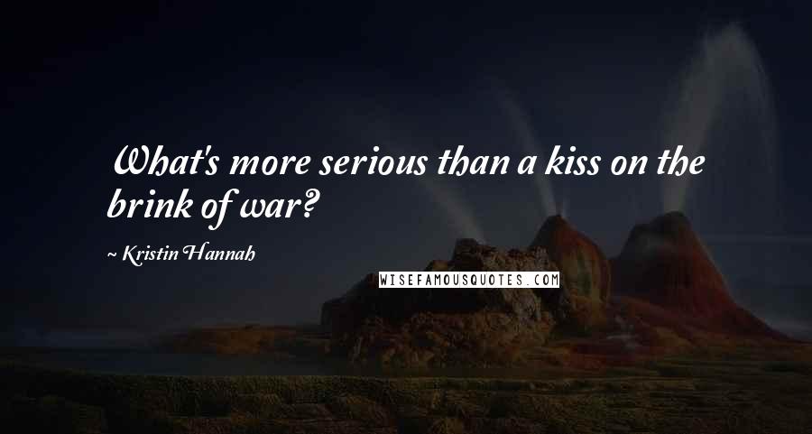 Kristin Hannah Quotes: What's more serious than a kiss on the brink of war?