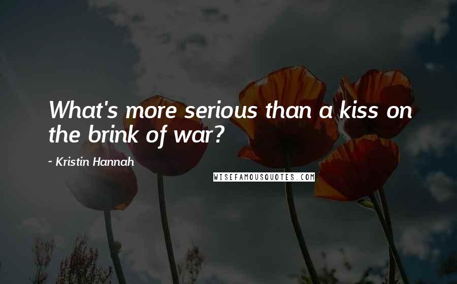 Kristin Hannah Quotes: What's more serious than a kiss on the brink of war?