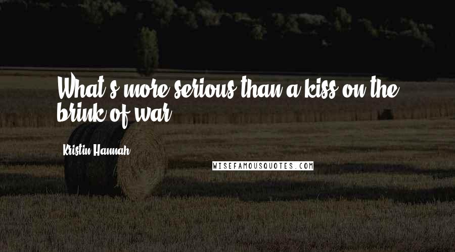 Kristin Hannah Quotes: What's more serious than a kiss on the brink of war?