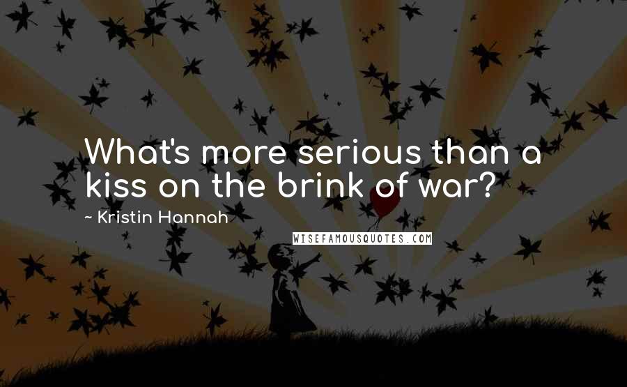 Kristin Hannah Quotes: What's more serious than a kiss on the brink of war?