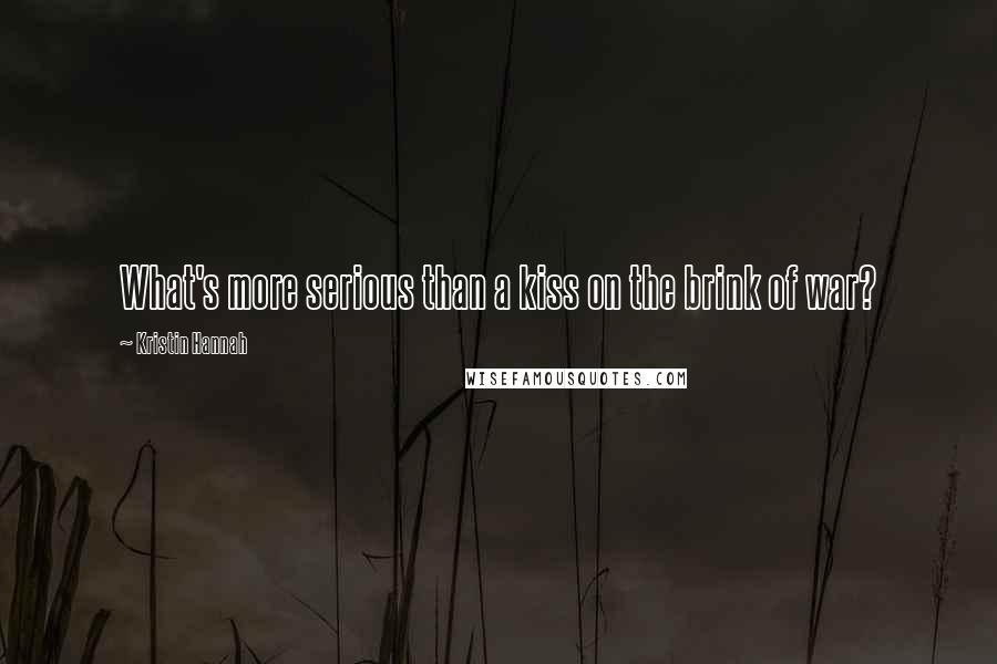 Kristin Hannah Quotes: What's more serious than a kiss on the brink of war?