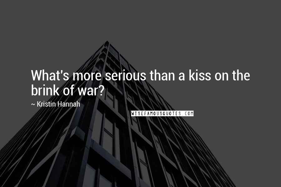 Kristin Hannah Quotes: What's more serious than a kiss on the brink of war?