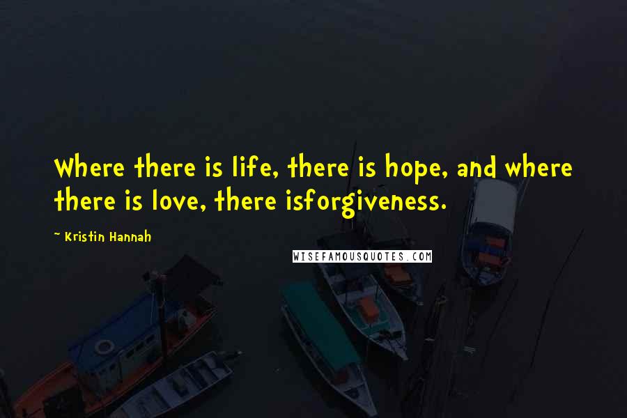 Kristin Hannah Quotes: Where there is life, there is hope, and where there is love, there isforgiveness.