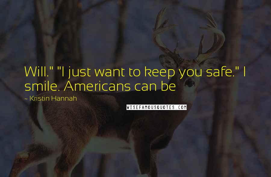 Kristin Hannah Quotes: Will." "I just want to keep you safe." I smile. Americans can be