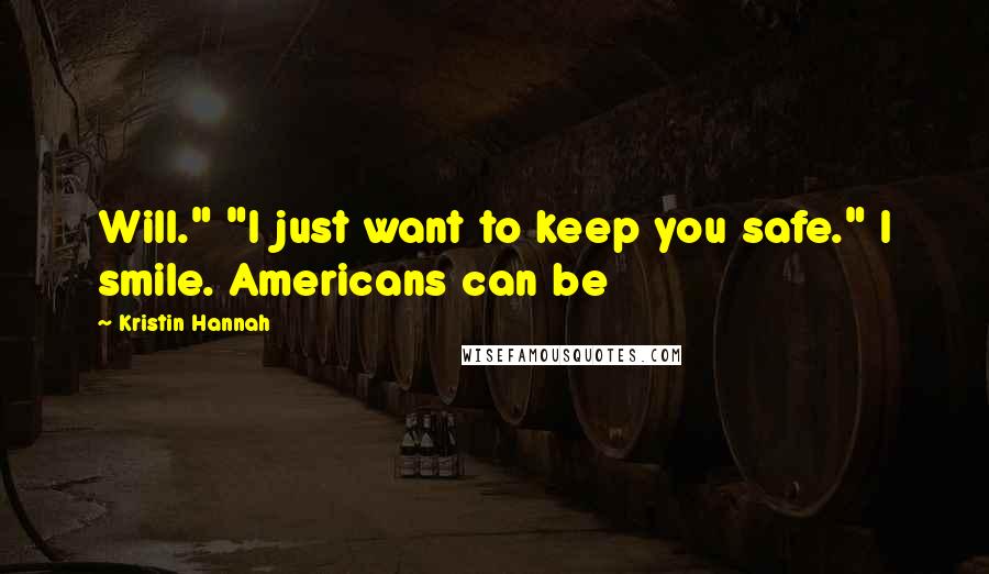 Kristin Hannah Quotes: Will." "I just want to keep you safe." I smile. Americans can be