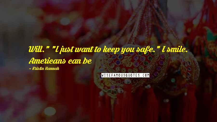 Kristin Hannah Quotes: Will." "I just want to keep you safe." I smile. Americans can be