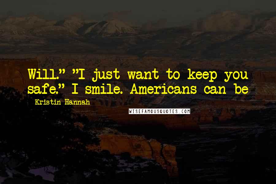 Kristin Hannah Quotes: Will." "I just want to keep you safe." I smile. Americans can be