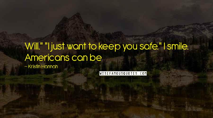 Kristin Hannah Quotes: Will." "I just want to keep you safe." I smile. Americans can be