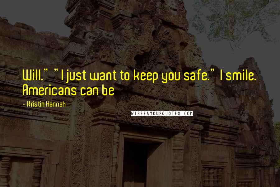 Kristin Hannah Quotes: Will." "I just want to keep you safe." I smile. Americans can be