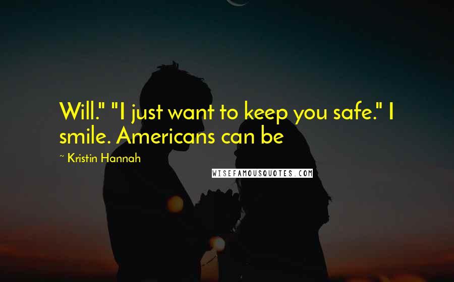 Kristin Hannah Quotes: Will." "I just want to keep you safe." I smile. Americans can be