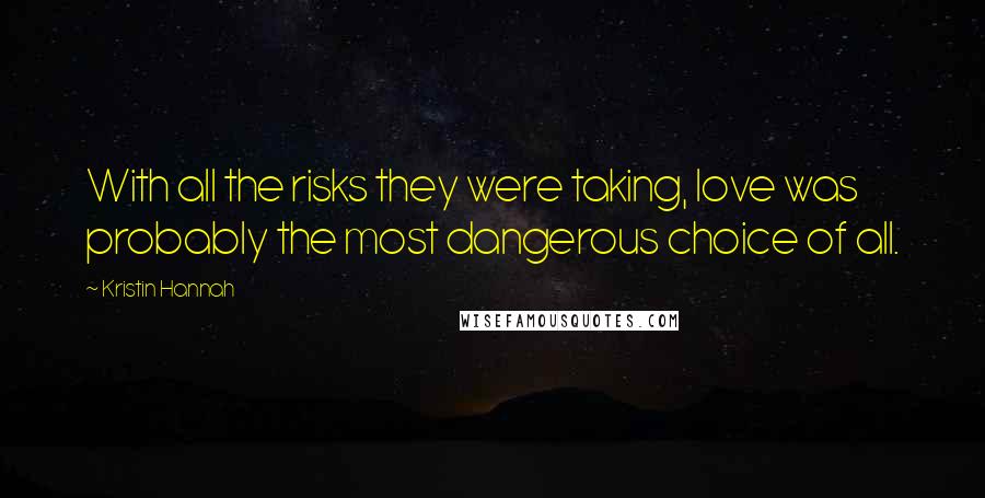 Kristin Hannah Quotes: With all the risks they were taking, love was probably the most dangerous choice of all.