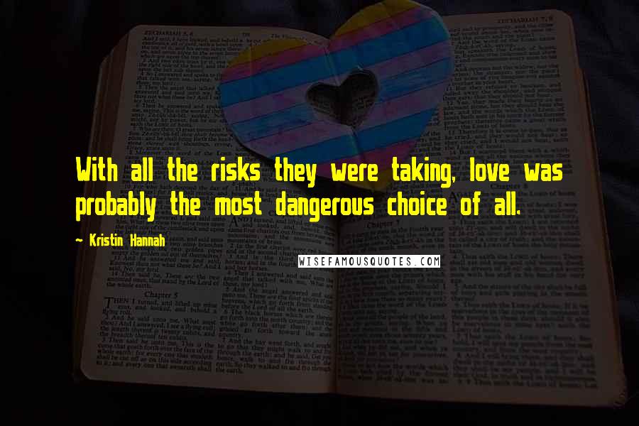 Kristin Hannah Quotes: With all the risks they were taking, love was probably the most dangerous choice of all.