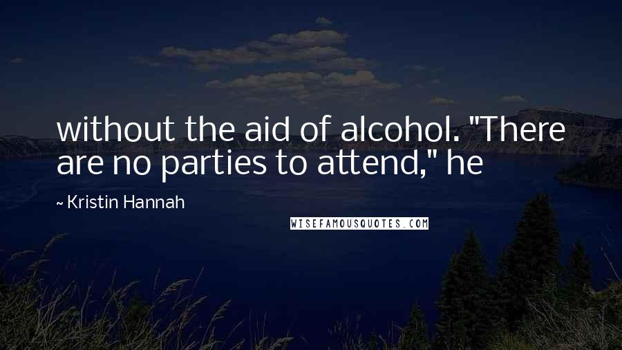 Kristin Hannah Quotes: without the aid of alcohol. "There are no parties to attend," he