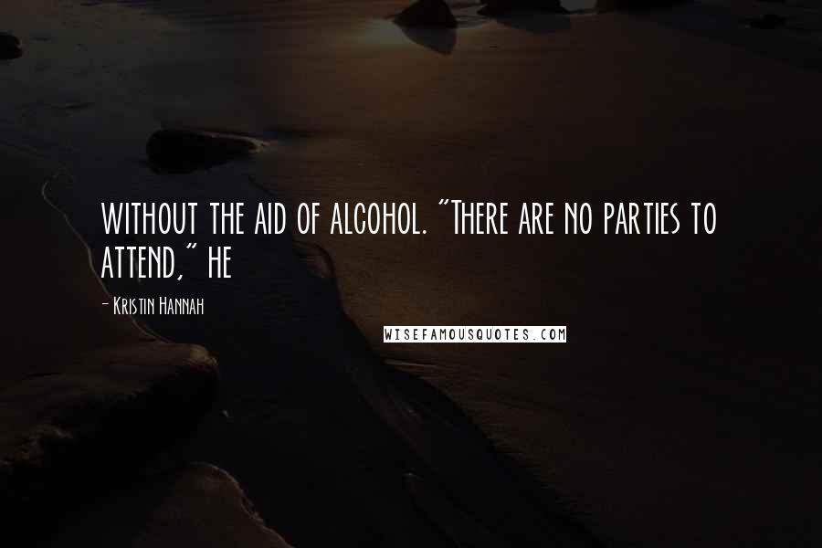 Kristin Hannah Quotes: without the aid of alcohol. "There are no parties to attend," he