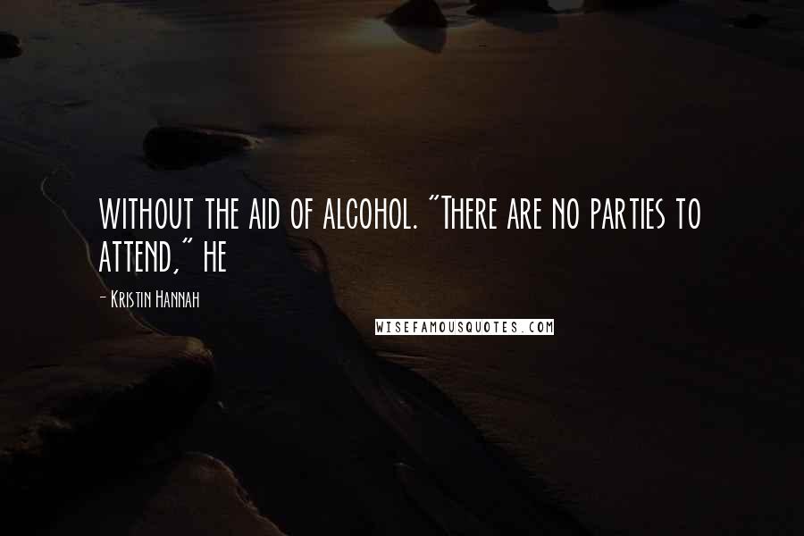 Kristin Hannah Quotes: without the aid of alcohol. "There are no parties to attend," he