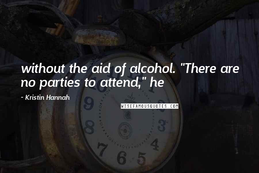 Kristin Hannah Quotes: without the aid of alcohol. "There are no parties to attend," he