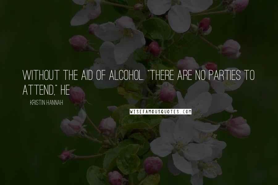 Kristin Hannah Quotes: without the aid of alcohol. "There are no parties to attend," he