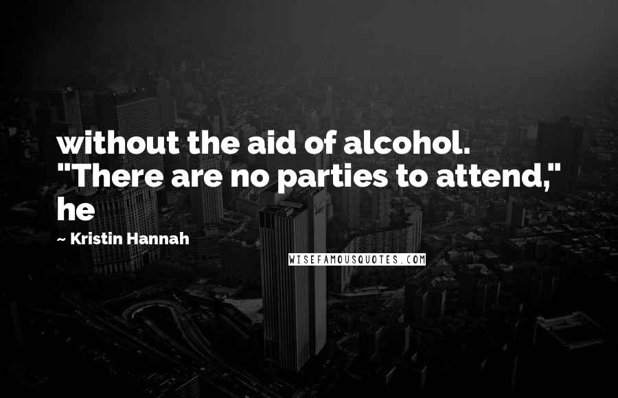 Kristin Hannah Quotes: without the aid of alcohol. "There are no parties to attend," he