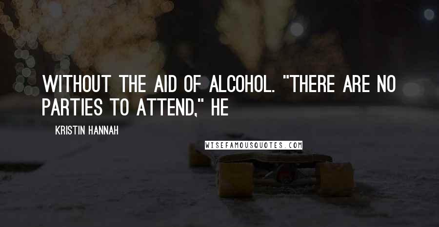 Kristin Hannah Quotes: without the aid of alcohol. "There are no parties to attend," he