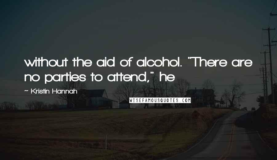 Kristin Hannah Quotes: without the aid of alcohol. "There are no parties to attend," he