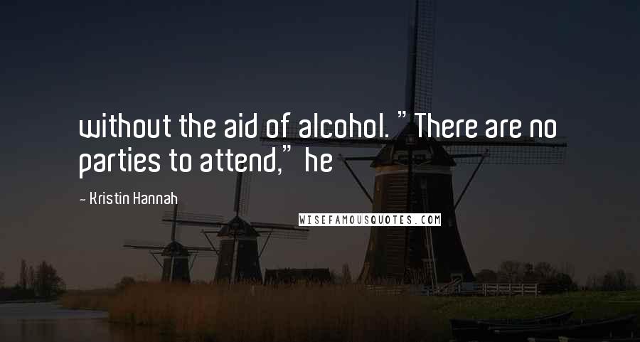 Kristin Hannah Quotes: without the aid of alcohol. "There are no parties to attend," he