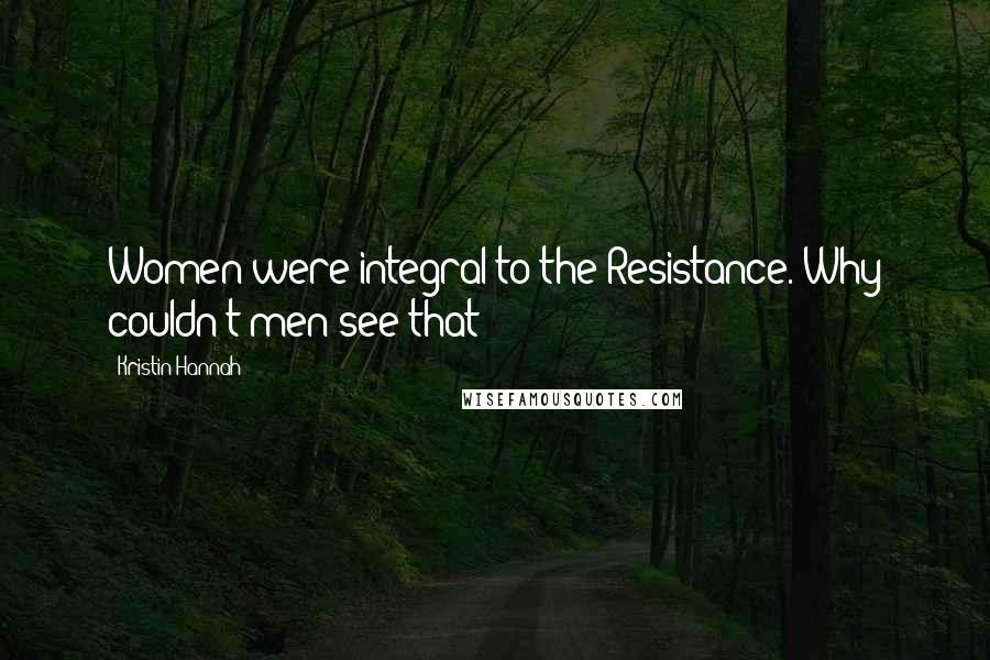 Kristin Hannah Quotes: Women were integral to the Resistance. Why couldn't men see that?