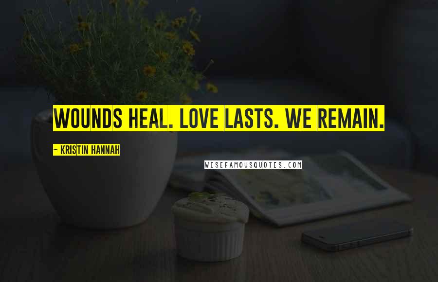 Kristin Hannah Quotes: Wounds heal. Love lasts. We remain.