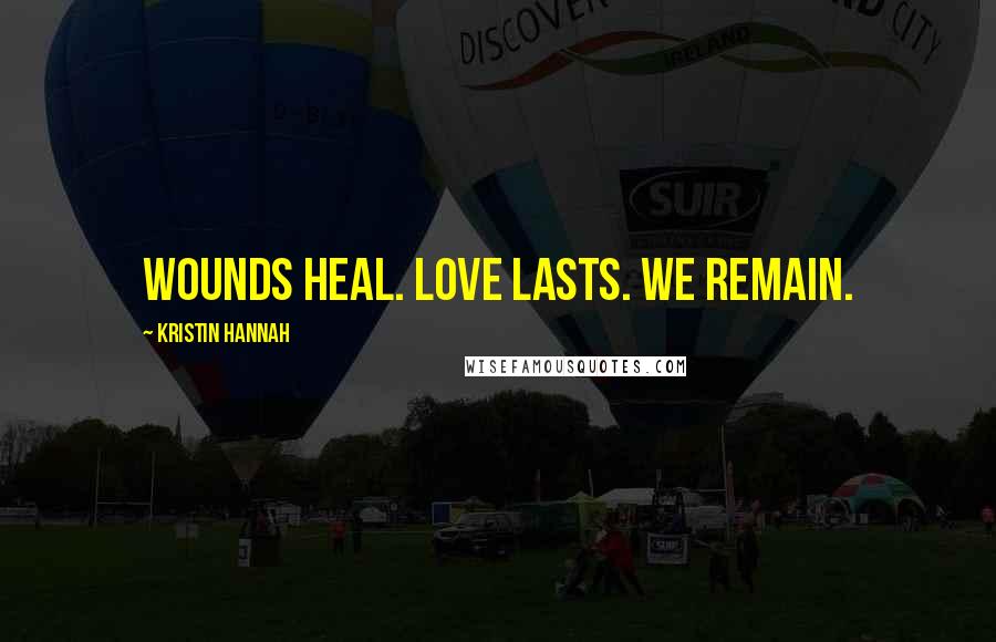 Kristin Hannah Quotes: Wounds heal. Love lasts. We remain.