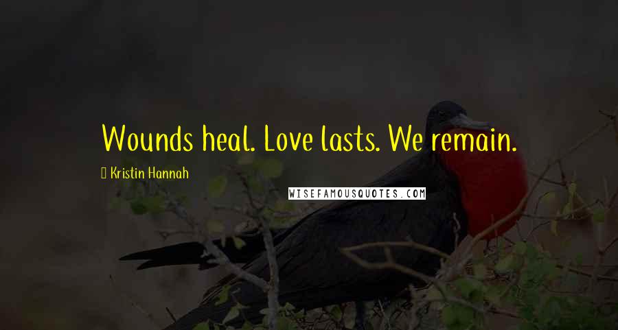 Kristin Hannah Quotes: Wounds heal. Love lasts. We remain.