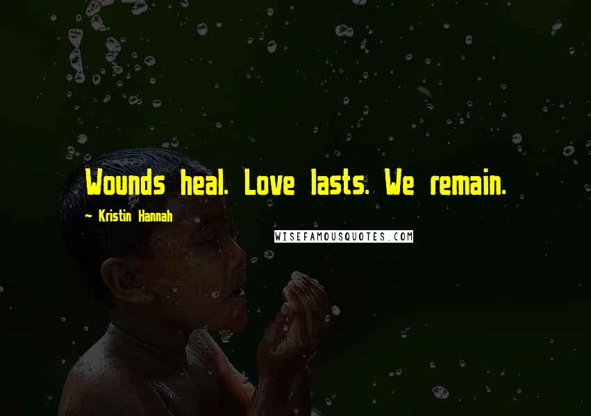 Kristin Hannah Quotes: Wounds heal. Love lasts. We remain.