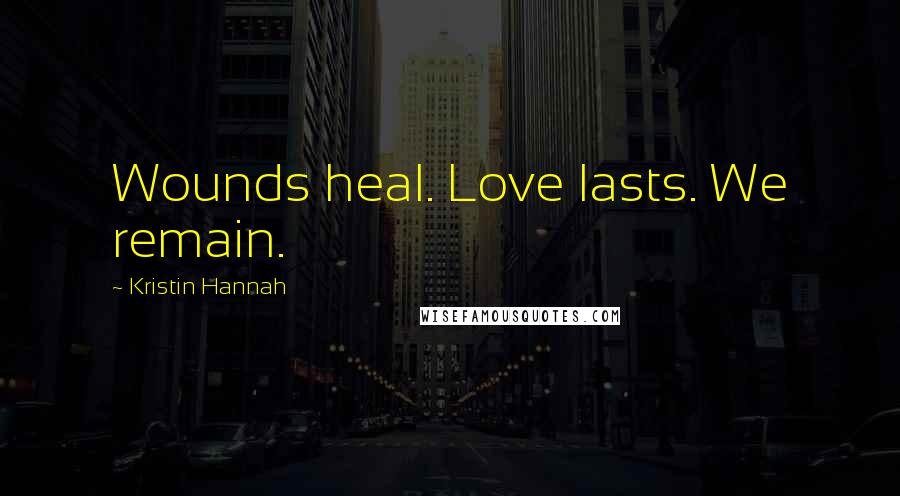 Kristin Hannah Quotes: Wounds heal. Love lasts. We remain.