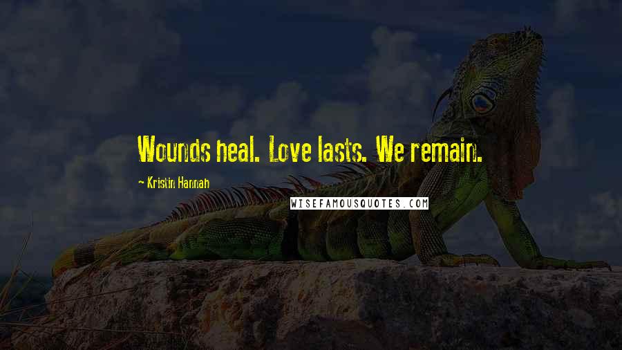 Kristin Hannah Quotes: Wounds heal. Love lasts. We remain.