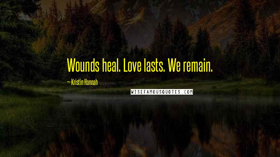 Kristin Hannah Quotes: Wounds heal. Love lasts. We remain.